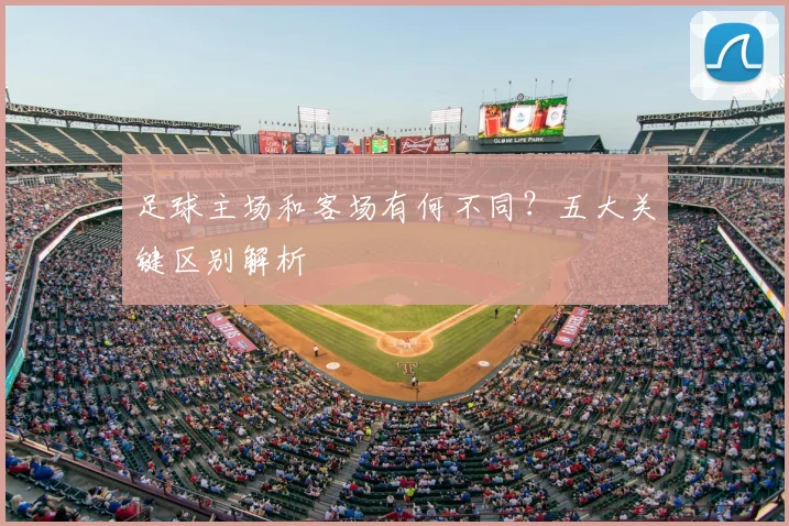 足球主场和客场有何不同？五大关键区别解析