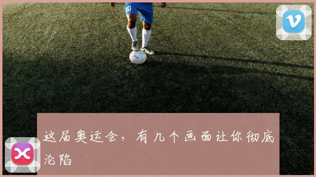 这届奥运会,有几个画面让你彻底沦陷