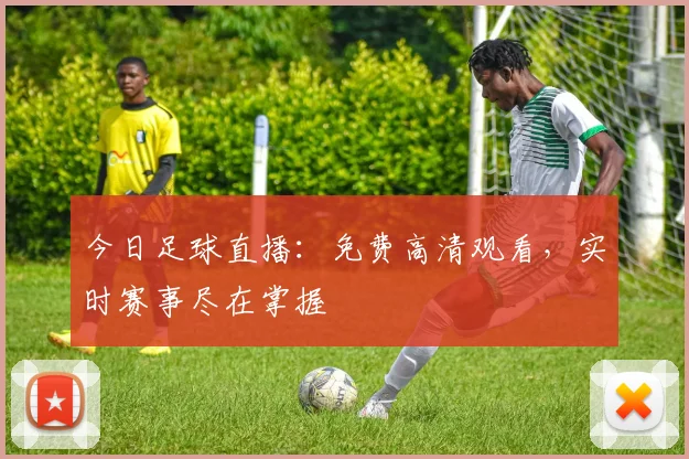 今日足球直播:免费高清观看,实时赛事尽在掌握