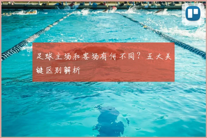 足球主场和客场有何不同？五大关键区别解析