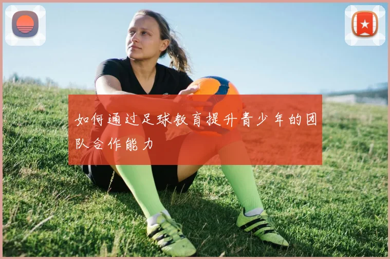 如何通过足球教育提升青少年的团队合作能力