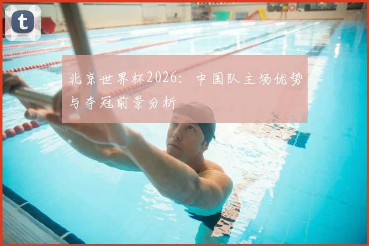 北京世界杯2026:中国队主场优势与夺冠前景分析