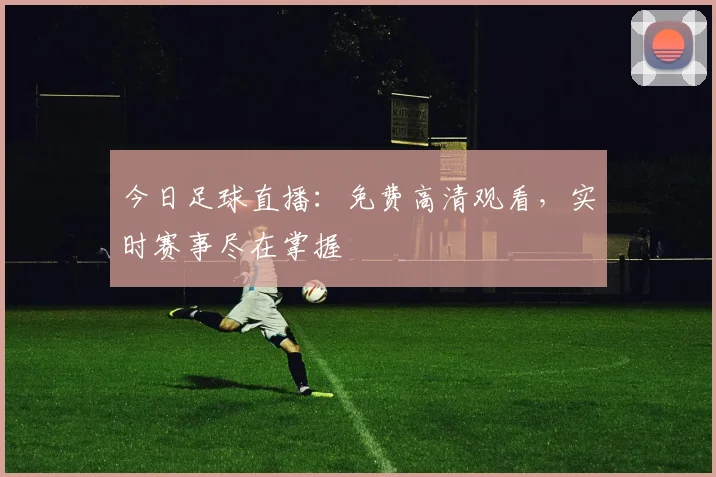 今日足球直播：免费高清观看，实时赛事尽在掌握