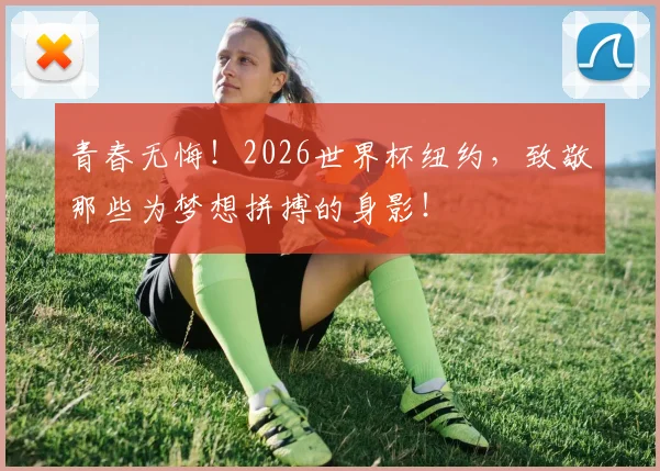 青春无悔!2026世界杯纽约,致敬那些为梦想拼搏的身影!