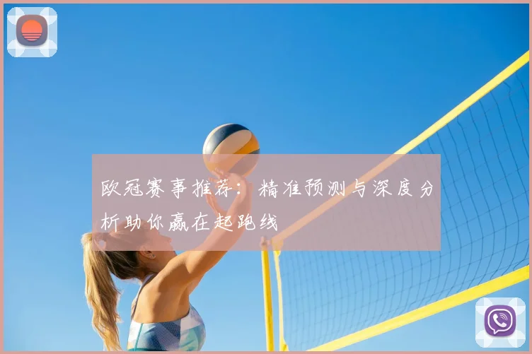 欧冠赛事推荐：精准预测与深度分析助你赢在起跑线