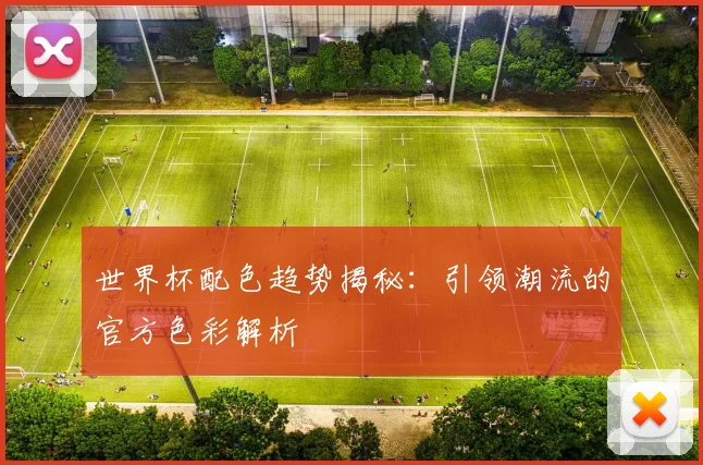 世界杯配色趋势揭秘:引领潮流的官方色彩解析