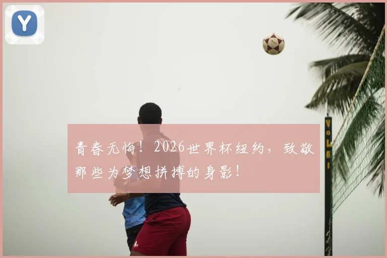 青春无悔！2026世界杯纽约，致敬那些为梦想拼搏的身影！