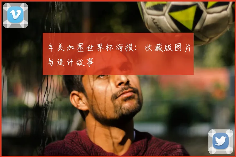 年美加墨世界杯海报:收藏版图片与设计故事