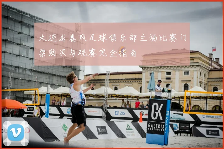 大连龙卷风足球俱乐部主场比赛门票购买与观赛完全指南